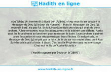 Une image avec le hadith : Abu 'Ishâq: Un homme dit à Barâ' ben 'Âzib (r): «Avez-vous fui en laissant le Messager de Dieu (ç) le jour de Hunayn? - Mais le Messager de Dieu (ç), répondit Barâ', n'a pas fui. En fait, Hawâzin était une tribu qui avait de bons archers. A leur rencontre, nous les attaquâmes et ils subirent une défaite. Après quoi, les Musulmans se lancèrent pour ramasser le butin. Leurs archers saisirent alors l'occasion et nous attaquèrent par leurs flèches. Et malgré cela, le Messager de Dieu (ç) ne prit pas la fuite. Je le vis sur son mulet blanc dont Abu Sufyân saisissait la bride. Il disait: C'est moi le Prophète sans nul mensonge C'est moi le fils de 'Abd-ul-Mutalib.» Hadith rapporté par Boukhari (n°2864)