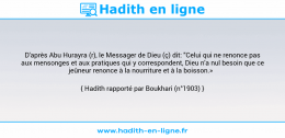 Une image avec le hadith : D'après Abu Hurayra (r), le Messager de Dieu (ç) dit: "Celui qui ne renonce pas aux mensonges et aux pratiques qui y correspondent, Dieu n'a nul besoin que ce jeûneur renonce à la nourriture et à la boisson.» Hadith rapporté par Boukhari (n°1903)