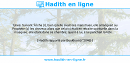 Une image avec le hadith : 'Urwa: Suivant 'Â'icha (r), bien qu'elle avait ses menstrues, elle arrangeait au Prophète (ç) les cheveux alors que celui-ci était en retraite spirituelle dans la mosquée; elle étant dans sa chambre; quant à lui, il lui penchait la tête. Hadith rapporté par Boukhari (n°2046)