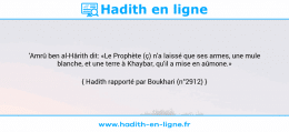 Une image avec le hadith : 'Amrû ben al-Hârith dit: «Le Prophète (ç) n'a laissé que ses armes, une mule blanche, et une terre à Khaybar, qu'il a mise en aûmone.» Hadith rapporté par Boukhari (n°2912)