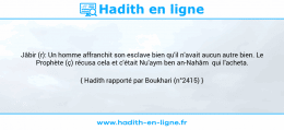 Une image avec le hadith : Jâbir (r): Un homme affranchit son esclave bien qu'il n'avait aucun autre bien. Le Prophète (ç) récusa cela et c'était Nu'aym ben an-Nahâm qui l'acheta. Hadith rapporté par Boukhari (n°2415)