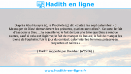 Une image avec le hadith : D'après Abu Hurayra (r), le Prophète (ç) dit: «Evitez les sept calamités! - 0 Messager de Dieu! demandèrent les présents, quelles sont-elles? - Ce sont: le fait d'associer à Dieu...; la sorcellerie; le fait de tuer une âme que Dieu a rendue sacrée, sauf si cela est légitime; le fait de manger de l'usure; le fait de manger les biens de l'orphelin; fuir le jour du combat; calomnier les femmes préservées, croyantes et naïves.» Hadith rapporté par Boukhari (n°2766)