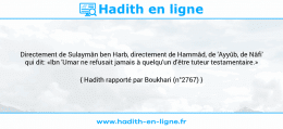 Une image avec le hadith : Directement de Sulaymân ben Harb, directement de Hammâd, de 'Ayyûb, de Nâfi' qui dit: «Ibn 'Umar ne refusait jamais à quelqu'un d'être tuteur testamentaire.» Hadith rapporté par Boukhari (n°2767)