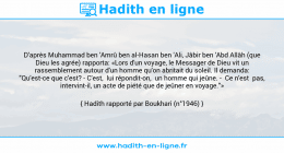 Une image avec le hadith : D'après Muhammad ben 'Amrû ben al-Hasan ben 'Ali, Jâbir ben 'Abd Allâh (que Dieu les agrée) rapporta: «Lors d'un voyage, le Messager de Dieu vit un rassemblement autour d'un homme qu'on abritait du soleil. Il demanda: "Qu'est-ce que c'est? - C'est, lui répondit-on, un homme qui jeûne. - Ce n'est pas, intervint-il, un acte de piété que de jeûner en voyage."» Hadith rapporté par Boukhari (n°1946)