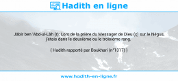 Une image avec le hadith : Jâbir ben 'Abd-ul-Lâh (r): Lors de la prière du Messager de Dieu (ç) sur le Négus, j'étais dans le deuxième ou le troisième rang. Hadith rapporté par Boukhari (n°1317)