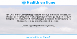 Une image avec le hadith : Ibn 'Umar (r) dit: «Le Prophète (ç) fit courir, de Hafyâ' à Thaniyyat al-Wadâ', les chevaux qui avaient suivi un régime. Quant aux chevaux qui n'avaient pas suivi de régime, il les fit courir d'ath-Taniyyat jusqu'à la mosquée des béni Zurayq. «Et j'étais parmi ceux qui avaient participé à la course.» Hadith rapporté par Boukhari (n°2868)