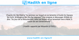 Une image avec le hadith : D'après ALi Ibn Rabi'a: "Le premier sur lequel on se lamenta à Koufa fut Qaraza Ibn Ka'b. Al-Mughira Ibn Shu'ba intervint: "J'ai entendu le Messager d'Allah (ç) dire: "Au jour de la Résurrection, celui sur lequel on se lamentait sera châtié, à cause de ses lamentations"". Hadith rapporté par Mouslim (n°933)