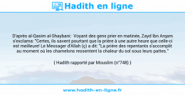 Une image avec le hadith : D'après al-Qasim al-Shaybani: Voyant des gens prier en matinée, Zayd Ibn Arqam s'exclama: "Certes, ils savent pourtant que la prière à une autre heure que celle-ci est meilleure! Le Messager d'Allah (ç) a dit: "La prière des repentants s'accomplit au moment où les chamelons ressentent la chaleur du sol sous leurs pattes." Hadith rapporté par Mouslim (n°748)