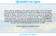 Une image avec le hadith : D'après Jâbir Ibn 'Abdillâh (que Dieu agrée le père et le fils), Au jour de la bataille du Fossé, 'Omar Ibn Al-Khattâb se mit à injurier les infidèles de Quraych (leurs ennemis) en disant : "Ô Envoyé de Dieu! Je suis arrivé à peine de s'acquitter de la prière de 'asr (l'après-midi) alors que le soleil était sur le point de se coucher". Le Prophète (paix et bénédiction de Dieu sur lui) lui répondit : "Par Dieu! Moi, je ne l'ai pas encore faite!". Alors nous nous dirigeâmes à Buthân où le Prophète (paix et bénédiction de Dieu sur lui) fit ses ablutions et nous les fîmes aussi. Puis, le Prophète (paix et bénédiction de Dieu sur lui) fit la prière de 'asr après le coucher du soleil, suivie de celle de maghrib (du coucher du soleil). Hadith rapporté par Mouslim (n°631)