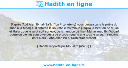 Une image avec le hadith : D'après 'Abd Allah Ibn al- Sa'ib : "La Prophète (ç) nous dirigea dans la prière du subh à la Mecque. Il entama la sourate al-Mu'minun jusqu'à la mention de Musa et Harun, que le salut soit sur eux, ou la mention de 'Isa - Muhammad Ibn 'Abbad doute ou bien ils sont divergés à ce propos - quand une toux le saisit. Il s'inclina alors alors". 'Abd Allah Ibn al-Sa'ib était présent. Hadith rapporté par Mouslim (n°455)