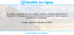 Une image avec le hadith : Ibn 'Abbâs: Le premier office du vendredi - après un vendredi célébré dans la mosquée du Messager de Dieu (ç) fut dans la mosquée des 'Abd-al Qays, à Juwâthya, dans le Bahrayn. Hadith rapporté par Boukhari (n°892)