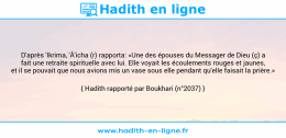 Une image avec le hadith : D'après 'Ikrima, 'Â'icha (r) rapporta: «Une des épouses du Messager de Dieu (ç) a fait une retraite spirituelle avec lui. Elle voyait les écoulements rouges et jaunes, et il se pouvait que nous avions mis un vase sous elle pendant qu'elle faisait la prière.» Hadith rapporté par Boukhari (n°2037)