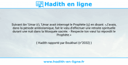 Une image avec le hadith : Suivant ibn 'Umar (r), 'Umar avait interrogé le Prophète (ç) en disant: «J'avais, dans la période antéislamique, fait le vœu d'effectuer une retraite spirituelle durant une nuit dans la Mosquée sacrée. - Respecte ton vœu! lui répondit le Prophète.» Hadith rapporté par Boukhari (n°2032)