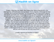 Une image avec le hadith : D'après Yahya ben Abu Kathîr, Abu Salama ben 'Abd-ar-Rahmân dit: «J'ai interrogé Abu Sa'îd al-Khudry (r) en lui disant: "As-tu entendu le Messager de Dieu (ç) parler de la nuit de la Destinée?" et il m'a répondu: "Oui, nous avons observé une retraite spirituelle avec le Messager de Dieu (ç) dans la deuxième décade de rama ân, puis nous sommes sortis dans le matin de la vingtième... Après quoi, le Messager de Dieu (ç) nous a adressé un discours, et ce dans le matin de la vingtième...; il avait dit: On m'a montré en rêve la nuit de la Destinée et je l'ai oubliée. Alors, enquérez-vous d'elle dans la dernière décade, dans les nuits impaires. Et je me suis vu en train de faire le sujûd sur de l'eau et de la boue. Alors doit revenir celui qui a fait la retraite spirituelle avec le Messager de Dieu (ç). «"Les gens sont rentrés dans la mosquée alors que nous ne voyions pas le moindre nuage. Puis, un nuage est arrivé et il a plu; on a alors lancé l'iqâma à la prière. Le Messager de Dieu (ç) a fait le sujûd sur de l'eau et de la boue si bien que j'ai vu de la boue sur son nez et son front".» Hadith rapporté par Boukhari (n°2036)