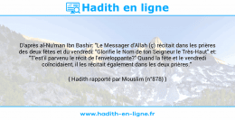 Une image avec le hadith : D'après al-Nu'man Ibn Bashir: "Le Messager d'Allah (ç) récitait dans les prières des deux fêtes et du vendredi: "Glorifie le Nom de ton Seigneur le Très-Haut" et: "T'est'il parvenu le récit de l'enveloppante?" Quand la fête et le vendredi coïncidaient, il les récitait également dans les deux prières." Hadith rapporté par Mouslim (n°878)