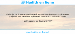 Une image avec le hadith : 'Â'icha dit: «Le Prophète (ç) s'allongeait en posant sa tête dans mon giron alors que j'avais mes menstrues. Après quoi, il se mettait à réciter du Coran.» Hadith rapporté par Boukhari (n°297)