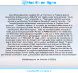 Une image avec le hadith : Abou Moûsa (que Dieu l'agrée) a dit : Je vins trouver le Prophète (paix et bénédiction de Dieu sur lui) à Al-Bathâ' où il faisait escale. Il me demanda : "As-tu accompli le Hajj?". - "Oui", lui répondis-je. - "Avec quelle intention avez-vous entamé ta sacralisation ('ifrâd, Qirân ou Tamattu')?", reprit-il. Je lui dis : "J'ai formulé l'intention de l'accomplir exactement comme le Prophète l'avait accompli". - "C'est bien, répliqua-t-il, accomplis les tournées rituelles autour de la Ka'ba, puis fais le parcours entre As-Safâ et Al-Marwa et quitte ensuite l'état de sacralisation". Abou Moûsa ajouta : Je fis les tournées rituelles autour de la Ka'ba, puis je fis le parcours entre As-Safâ et Al-Marwa enfin je me rendis chez une femme des Banû Qays pour m'épouiller la tête, puis je fis la Talbiya pour le Hajj. J'ai conseillé cela aux gens jusqu'au califat de lorsqu'un homme me dit : "Ô Abou Moûsa! - ou Ô 'Abdoullâh Ibn Qays - Arrêtes certains de tes conseils, car tu ne sais pas ce que l'émir des Croyants a innové après toi au sujet de ces rites du Hajj et de la 'Umra". Abou Moûsa s'adressa alors aux fidèles en disant : "Ô gens! Que celui à qui j'ai donné conseil, se patiente et ne le suit pas car l'émir des Croyants vous viendra bientôt. Suivez donc sa sentence". Lorsque (que Dieu l'agrée) arriva, je lui racontai le fait et il me répondit : "Quant au Livre de Dieu (le Coran), il nous ordonne d'accomplir intégralement les rites. Et si nous mettons la Sunna en pratique, l'Envoyé de Dieu (paix et bénédiction de Dieu sur lui) ne quitta pas l'état de sacralisation avant que l'animal du sacrifice n'ait atteint son lieu d'immolation". Hadith rapporté par Mouslim (n°1221)