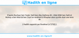 Une image avec le hadith : D'après Buchayr ben Yasâr, Sahl ben Abu Hathma dit: «'Abd Allâh ben Sahl et Muhay a ben Mas'ûd ben Zayd se rendirent à Khaybar alors qu'elle était une terre de trêve.» Hadith rapporté par Boukhari (n°2702)