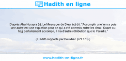 Une image avec le hadith : D'après Abu Hurayra (r): Le Messager de Dieu (ç) dit: "Accomplir une 'umra puis une autre est une expiation pour ce qui a été commis entre les deux. Quant au hajj parfaitement accompli, il n'a d'autre rétribution que le Paradis." Hadith rapporté par Boukhari (n°1773)