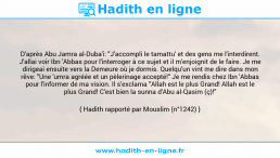 Une image avec le hadith : D'après Abu Jamra al-Duba'i: "J'accompli le tamattu' et des gens me l'interdirent. J'allai voir Ibn 'Abbas pour l'interroger à ce sujet et il m'enjoignit de le faire. Je me dirigeai ensuite vers la Demeure où je dormis. Quelqu’un vint me dire dans mon rêve: "Une 'umra agréée et un pèlerinage accepté!" Je me rendis chez Ibn 'Abbas pour l'informer de ma vision. Il s'exclama "Allah est le plus Grand! Allah est le plus Grand! C'est bien la sunna d'Abu al-Qasim (ç)!" Hadith rapporté par Mouslim (n°1242)