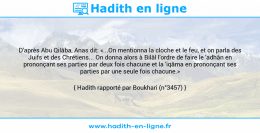 Une image avec le hadith : D'après Abu Qilâba, Anas dit: «...On mentionna la cloche et le feu, et on parla des Juifs et des Chrétiens... On donna alors à Bilâl l'ordre de faire le 'adhân en prononçant ses parties par deux fois chacune et la 'iqâma en prononçant ses parties par une seule fois chacune.» Hadith rapporté par Boukhari (n°3457)