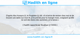 Une image avec le hadith : D'après Abu Hurayra (r), le Prophète (ç) dit: «II m'arrive de rentrer chez moi et de trouver une datte sur mon lit; je la prends pour la manger mais, craignant qu'elle ne soit des biens des aumônes, je la laisse.» Hadith rapporté par Boukhari (n°2432)