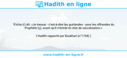 Une image avec le hadith : 'Â'icha (r) dit: «Je tressai - c'est-à-dire les guirlandes - pour les offrandes du Prophète (ç), avant qu'il n'entrât en état de sacralisation.» Hadith rapporté par Boukhari (n°1704)