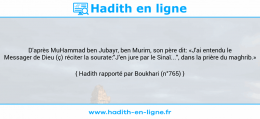 Une image avec le hadith : D'après MuHammad ben Jubayr, ben Murim, son père dit: «J'ai entendu le Messager de Dieu (ç) réciter la sourate:"J'en jure par le Sinaï...", dans la prière du maghrib.» Hadith rapporté par Boukhari (n°765)