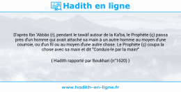 Une image avec le hadith : D'après Ibn 'Abbâs (r), pendant le tawâf autour de la Ka'ba, le Prophète (ç) passa près d'un homme qui avait attaché sa main à un autre homme au moyen d'une courroie, ou d'un fil ou au moyen d'une autre chose. Le Prophète (ç) coupa la chose avec sa main et dit "Conduis-le par la main!" Hadith rapporté par Boukhari (n°1620)