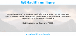 Une image avec le hadith : D'après ibn 'Umar (r), le Prophète (ç) dit: «Écouter et obéir... est un droit tant qu'on n'ordonne pas de commettre un péché; donc si on ordonne de commettre un péché il n'y a ni à écouter ni à obéir.» Hadith rapporté par Boukhari (n°2955)