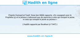 Une image avec le hadith : D'après Humayd at-Tawîl, 'Anas ben Mâlik rapporta: «On voyageait avec le Prophète (ç) et le jeûneur n'adressait pas de reproche à celui qui rompait le jeûne, ni celui qui rompait le jeûne au jeûneur.» Hadith rapporté par Boukhari (n°1947)
