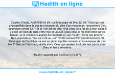 Une image avec le hadith : D'après Chaqîq, 'Abd Allâh (r) dit: «Le Messager de Dieu (ç) dit: "Celui qui jure avec perfidie dans le but de s'emparer du bien d'un musulman, rencontrera Dieu courroucé contre lui."» Et al-'Ach'ath de dire: «Par Dieu, cela fut dit à mon sujet: il y avait un lopin de terre entre moi et un Juif. Mais celui-ci nia mon droit sur ce terrain. Je le conduisis auprès du Prophète (ç) qui me dit: "As-tu une preuve? - Non, répondis-je." Sur ce, il dit au Juif: "Prête serment!"Et moi d'intervenir: "O Messager de Dieu! il ne va pas se gêner à prêter serment et à s'emparer de mon bien!" Dieu, le Très-Haut, révéla alors: Ceux qui vendent à vil prix leur pacte avec Dieu, et leurs serments. Hadith rapporté par Boukhari (n°2417)