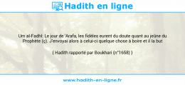 Une image avec le hadith : Um al-Fadhl: Le jour de 'Arafa, les fidèles eurent du doute quant au jeûne du Prophète (ç). J'envoyai alors à celui-ci quelque chose à boire et il la but Hadith rapporté par Boukhari (n°1658)