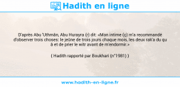 Une image avec le hadith : D'après Abu 'Uthmân, Abu Hurayra (r) dit: «Mon intime (ç) m'a recommandé d'observer trois choses: le jeûne de trois jours chaque mois, les deux rak'a du qu â et de prier le witr avant de m'endormir.» Hadith rapporté par Boukhari (n°1981)