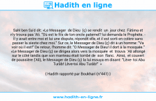 Une image avec le hadith : Sahl ben Sa'd dit: «Le Messager de Dieu (ç) se rendit un jour chez Fâtima et n'y trouva pas 'Ali. "Où est le fils de ton oncle paternel? lui demanda le Prophète. - Il y avait entre moi et lui une dispute, répondit elle, et il est sorti en colère sans passer la sieste chez moi." Sur ce, le Messager de Dieu (ç) dit à un homme: "Va voir où il est!" De retour, l'homme dit: "O Messager de Dieu! il dort à la mosquée." «Le Messager de Dieu (ç) se dirigea alors vers la mosquée et trouva 'Ali allongé sur le côté tandis que son manteau était tombé de son flanc. Ainsi, et couvert de poussière ('Ali), le Messager de Dieu (ç) la lui essuya en disant: "Lève toi Abu Turâb! Lève-toi Abu Turâb!" » Hadith rapporté par Boukhari (n°441)