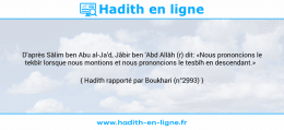 Une image avec le hadith : D'après Sâlim ben Abu al-Ja'd, Jâbir ben 'Abd Allâh (r) dit: «Nous prononcions le tekbîr lorsque nous montions et nous prononcions le tesbîh en descendant.» Hadith rapporté par Boukhari (n°2993)
