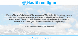 Une image avec le hadith : D'après Abu Mas'ud al Ansari: "Le Messager d'Allah (ç) a dit: "Ces deux versets de la fin de la sourate al-Baqara suffiront à celui qui les récite la nuit"". Abd al-Rahman dit: "Je rencontrai Abu Mas'ud qui faisait le tawaf autour de la Demeure et je l'interrogeai. Il me le relata alors du Prophète (ç). Hadith rapporté par Mouslim (n°808)