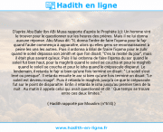 Une image avec le hadith : D'après Abu Bakr Ibn ABi Musa rapporte d'après le Prophète (ç): Un homme vint le trouver pour le questionner sur les heures des prières. Mais il ne lui donna aucune réponse. Abu Musa dit: "IL donna l'ordre de faire l'iqama pour la fajr quand l'aube commença à apparaître, alors qu elles gens se reconnaissaient à peine les uns les autres. Puis il ordonna à Bilal de fzaire l'iqama pour le zuhr quand le soleil dépassa son zénith et que l'on disait: "C'es la moitié du jour", mais il était plus savant qu'eux. Puis il lui ordonna de faire l'iqama du asr quand le soleil fut bien haut, pour la maghrib quand le soleil se coucha et pour le maghrib quand le soleil se coucha et pour le isha quand le crépuscule disparut. Le lendemain, il retarda le fajr si bien qu'une fois terminé on disait: " Le soleil s'est levé ou presque". Il retarda ensuite le asr si bien qu'une fois terminé on disait: "Le soleil est devenu rouge". Puis il retarda le maghrib jusqu'à ce que le crépuscule fut sur le point de disparaître. Enfin il retarda le isha jusqu'au premier tiers de la nuit . Au matin il appela celui qui avait questionné et dit: ' Que temps se trouve entre ces deux limites." Hadith rapporté par Mouslim (n°614)