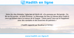 Une image avec le hadith : Selon ibn Abu Mulayka, 'Uqba ben al-Hârith dit: «On emmena an Nu'aymân - Ou ibn an-Nu'aymân - en état d'ivresse. Le Messager de Dieu (ç) donna alors l'ordre à ceux qui étaient dans la maison de le frapper. J'étais parmi ceux qui le frappèrent avec des sandales et des branches de palmiers.» Hadith rapporté par Boukhari (n°2316)
