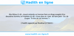 Une image avec le hadith : Abu Mûsa (r) dit: «Ayant entendu un homme faire un éloge exagéré d'un deuxième homme, le Prophète (ç) dit: «Vous êtes en train de faire périr - Ou: de couper - le dos de cet homme."» Hadith rapporté par Boukhari (n°2663)