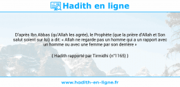 Une image avec le hadith : D’après Ibn Abbas (qu’Allah les agrée), le Prophète (que la prière d’Allah et Son salut soient sur lui) a dit: « Allah ne regarde pas un homme qui a un rapport avec un homme ou avec une femme par son derrière » Hadith rapporté par Tirmidhi (n°1165)