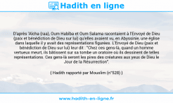 Une image avec le hadith : D'après 'Aïcha (raa), Oum Habîba et Oum Salama racontaient à l'Envoyé de Dieu (paix et bénédiction de Dieu sur lui) qu'elles avaient vu, en Abyssinie, une église dans laquelle il y avait des représentations figurées. L'Envoyé de Dieu (paix et bénédiction de Dieu sur lui) leur dit : "Chez ces gens-là, quand un homme vertueux meurt, ils bâtissent sur sa tombe un oratoire où ils dessinent de telles représentations. Ces gens-là seront les pires des créatures aux yeux de Dieu le Jour de la Résurrection". Hadith rapporté par Mouslim (n°528)