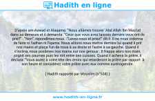 Une image avec le hadith : D'après am-Aswad et Alaqama: "Nous allâmes trouver 'Abd Allah Ibn Mas'ud dans sa demeure et il demanda: "Ceux que vous avez laissés derrière vous ont-ils prié?" - "Non", répondîmes-nous. -"Levez-vous et priez!" dit-il. Il ne nous ordonna de faire ni l'adhan ni l'iqama. Nous allions nous mettre derrière lui quand il prit nos mains et plaça l'un de nous à sa droite et l'autre à sa gauche. Quand il s'inclina, nous posâmes nos mains sur nos genoux . Il frappa alors nos main, joignit ses paumes puis les mit entre ses cuisses. Quand il acheva la prière, il déclara: "Vous aurez à votre tête des émirs qui retarderont la prière par rapport à son heure et considérez votre prière avec eux comme surérogatoire. Hadith rapporté par Mouslim (n°534)