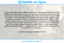 Une image avec le hadith : D’après Abou Dharr (radhia Allâhou anhou) que le Messager d’Allah (que la prière d’Allah et Son salut soient sur lui) a dit: « Certes, je vois ce que vous ne voyez pas et j’entends ce que vous n’entendez pas. Et, certes, le ciel craque et il est en droit de craquer – il n’y a pas dans le ciel un espace de quatre doigts qui ne soit pas occupé par un ange avec le front posé en prosternation devant Allah. si vous saviez ce que je sais, vous ririez peu et pleureriez beaucoup; vous ne prendriez pas (non plus) plaisir dans l’intimité avec (vos) épouses et vous sortiriez plutôt dans les rues pour implorer à haute voix l’aide d’Allah. » Abou Dharr (radhia Allâhou anhou) ajoute alors: « J’aurai aimé être un arbre qui soit coupé (un jour et finisse ainsi son existence). » Hadith rapporté par Tirmidhi (n°2312)