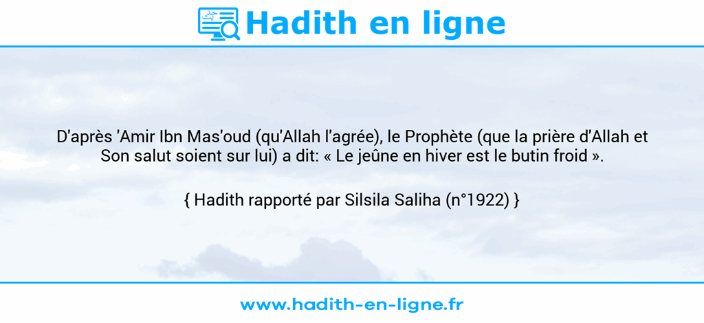 Une image avec le hadith : D'après 'Amir Ibn Mas'oud (qu'Allah l'agrée), le Prophète (que la prière d'Allah et Son salut soient sur lui) a dit: « Le jeûne en hiver est le butin froid ». Hadith rapporté par Silsila Saliha (n°1922)