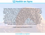 Une image avec le hadith : D'après 'Ubayd Ibn Jurayj: Il s'adressa à 'Abd ALlah Ibn 'Umar en ces termes: "Ô Abu 'Abd al-Rahman! Je t'ai vu faire quatre choses que je n'ai remarquées chez aucun de tes compagnons" Il demanda: "Quelles sont-elles, ô Ibn Jurayj?" Celui-ci répliqua: "J'ai remarqué que tu ne touche que les deux coins yéménites, que tu ne portes que les sandales sans poils, que tu te teins en jaune et j'ai observé enfin, quand tu es à la Mecque, que les gens se sacralisent dès qu'ils voient le croissant, mais que tu ne le fais qu'à partie du jour de l'abreuvement (tarwiya)". 'Abd Allah Ibn 'Umar expliqua: "Pour ce qui est des coins, j'ai vu le Messager d'Allah (ç) ne toucher que les deux yéménites. Quant aux sandales sans poils, j'ai vu que le Messager d'Allah (ç) chaussait des sandales dépourvues de poils et les gardait pour faire des ablutions. C'est pourquoi j'aime les porter. A propos du jaune, j'ai vu le Messager d'Allah (ç) se teindre avec cette couleur. Aussi j'aime l'utiliser pour me teindre. Pour ce qui est de la sacralisation, je n'ai pas vu le Messager d'Allah (ç) le faire avant que sa monture se dresse." Hadith rapporté par Mouslim (n°1187)