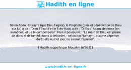 Une image avec le hadith : Selon Abou Hourayra (que Dieu l'agrée), le Prophète (paix et bénédiction de Dieu sur lui) a dit : "Dieu, l'Exalté et le Très-Haut, a dit : "Ô fils d' Adam, dépense (en aumônes) et Je te compenserai". Puis il poursuivit : "La main de Dieu est pleine de dons et de bénédictions à déborder, - selon Ibn Numayr -, aucune dépense, durât-elle nuit et jour, ne saurait l'épuiser". Hadith rapporté par Mouslim (n°993)