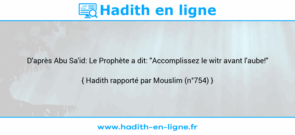 Une image avec le hadith : D'après Abu Sa'id: Le Prophète a dit: "Accomplissez le witr avant l'aube!" Hadith rapporté par Mouslim (n°754)