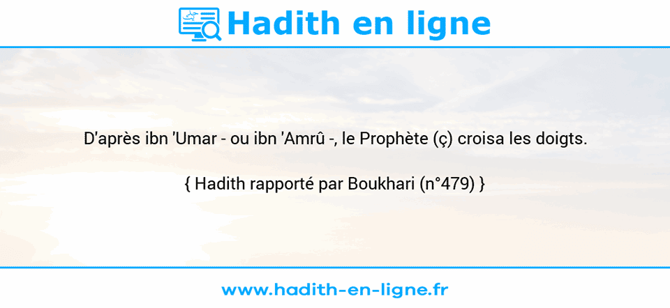 Une image avec le hadith : D'après ibn 'Umar - ou ibn 'Amrû -, le Prophète (ç) croisa les doigts. Hadith rapporté par Boukhari (n°479)