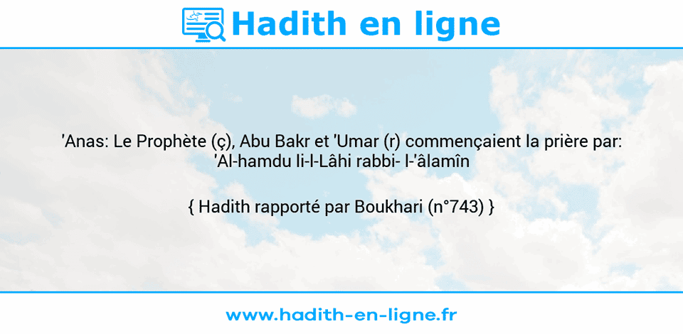 Une image avec le hadith : 'Anas: Le Prophète (ç), Abu Bakr et 'Umar (r) commençaient la prière par: 'Al-hamdu li-l-Lâhi rabbi- l-'âlamîn Hadith rapporté par Boukhari (n°743)